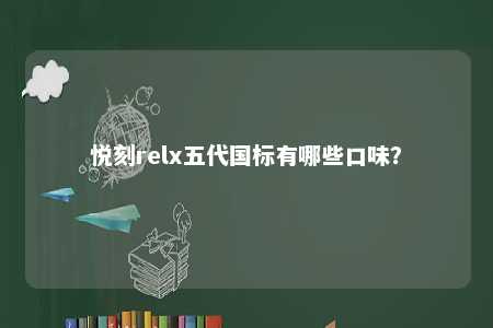 悦刻relx五代国标有哪些口味
？ 